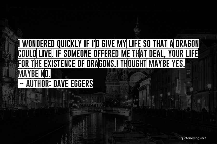 Dave Eggers Quotes: I Wondered Quickly If I'd Give My Life So That A Dragon Could Live. If Someone Offered Me That Deal,