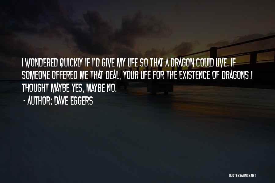 Dave Eggers Quotes: I Wondered Quickly If I'd Give My Life So That A Dragon Could Live. If Someone Offered Me That Deal,