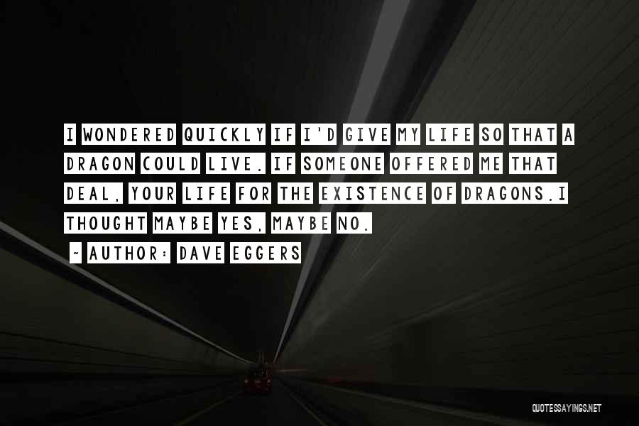 Dave Eggers Quotes: I Wondered Quickly If I'd Give My Life So That A Dragon Could Live. If Someone Offered Me That Deal,