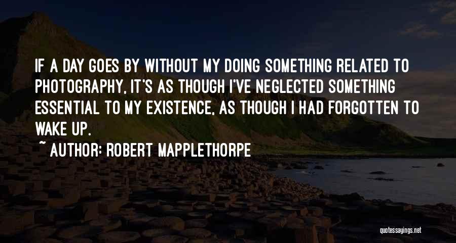 Robert Mapplethorpe Quotes: If A Day Goes By Without My Doing Something Related To Photography, It's As Though I've Neglected Something Essential To