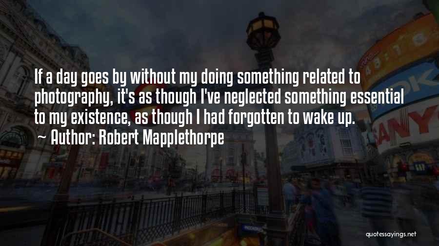 Robert Mapplethorpe Quotes: If A Day Goes By Without My Doing Something Related To Photography, It's As Though I've Neglected Something Essential To