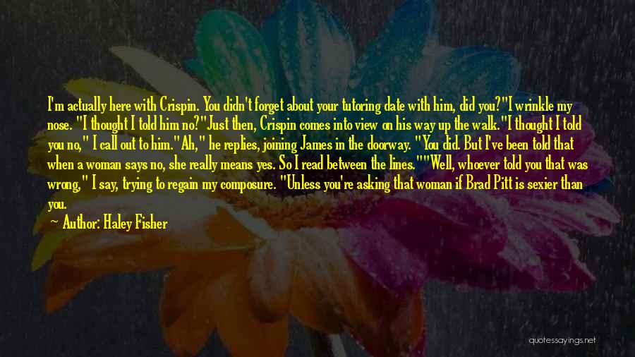 Haley Fisher Quotes: I'm Actually Here With Crispin. You Didn't Forget About Your Tutoring Date With Him, Did You?i Wrinkle My Nose. I