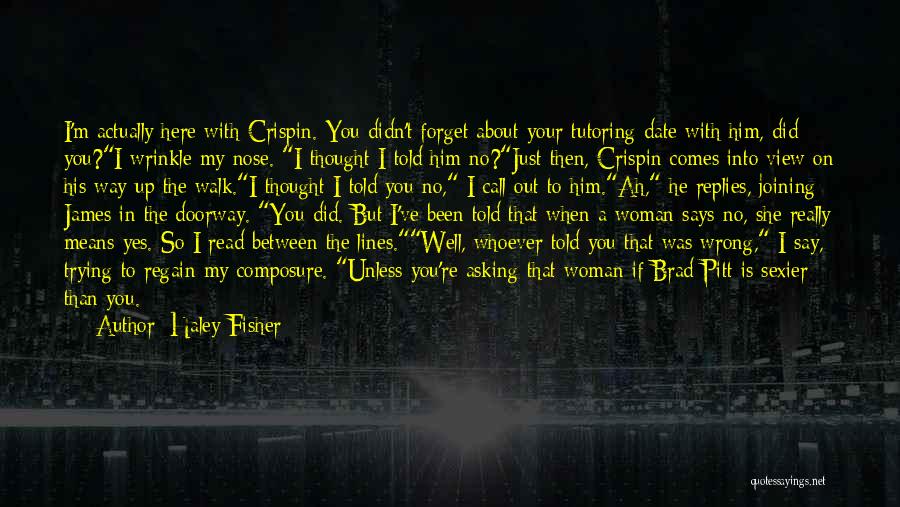 Haley Fisher Quotes: I'm Actually Here With Crispin. You Didn't Forget About Your Tutoring Date With Him, Did You?i Wrinkle My Nose. I