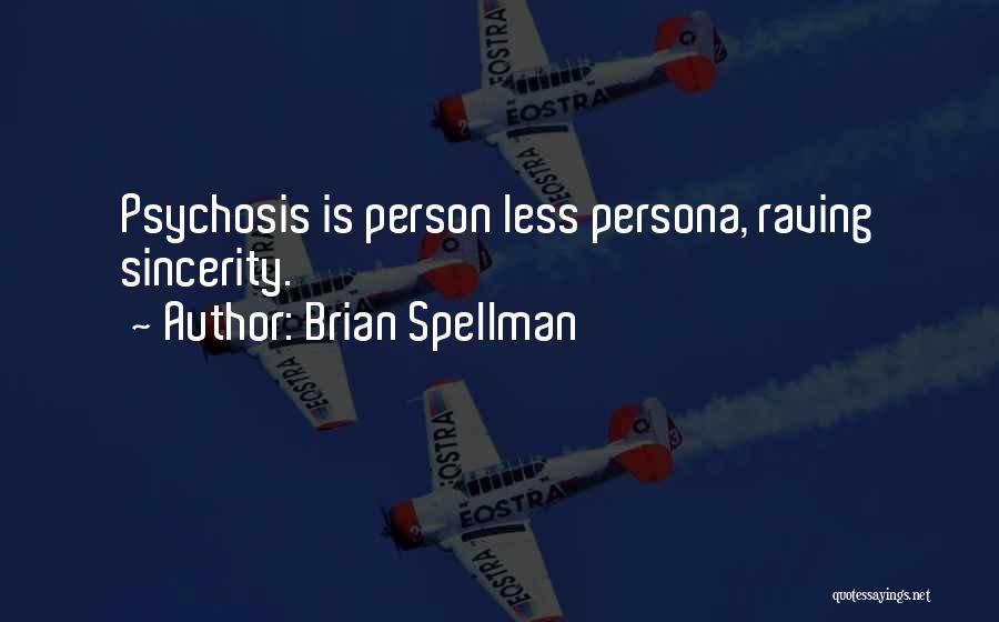 Brian Spellman Quotes: Psychosis Is Person Less Persona, Raving Sincerity.