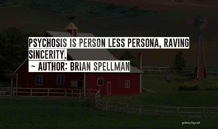Brian Spellman Quotes: Psychosis Is Person Less Persona, Raving Sincerity.