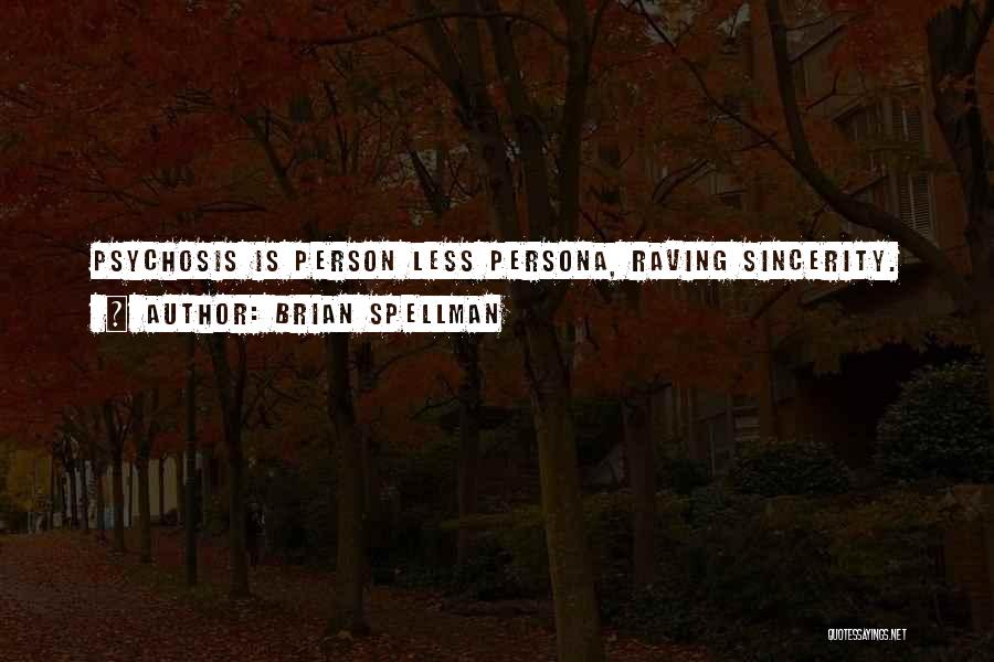 Brian Spellman Quotes: Psychosis Is Person Less Persona, Raving Sincerity.