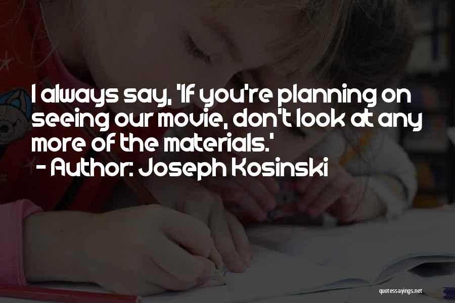 Joseph Kosinski Quotes: I Always Say, 'if You're Planning On Seeing Our Movie, Don't Look At Any More Of The Materials.'