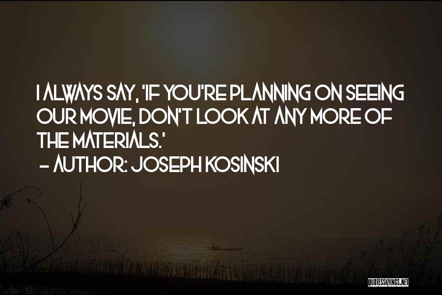 Joseph Kosinski Quotes: I Always Say, 'if You're Planning On Seeing Our Movie, Don't Look At Any More Of The Materials.'