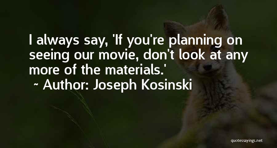 Joseph Kosinski Quotes: I Always Say, 'if You're Planning On Seeing Our Movie, Don't Look At Any More Of The Materials.'