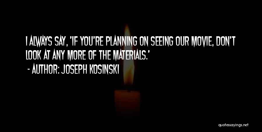 Joseph Kosinski Quotes: I Always Say, 'if You're Planning On Seeing Our Movie, Don't Look At Any More Of The Materials.'