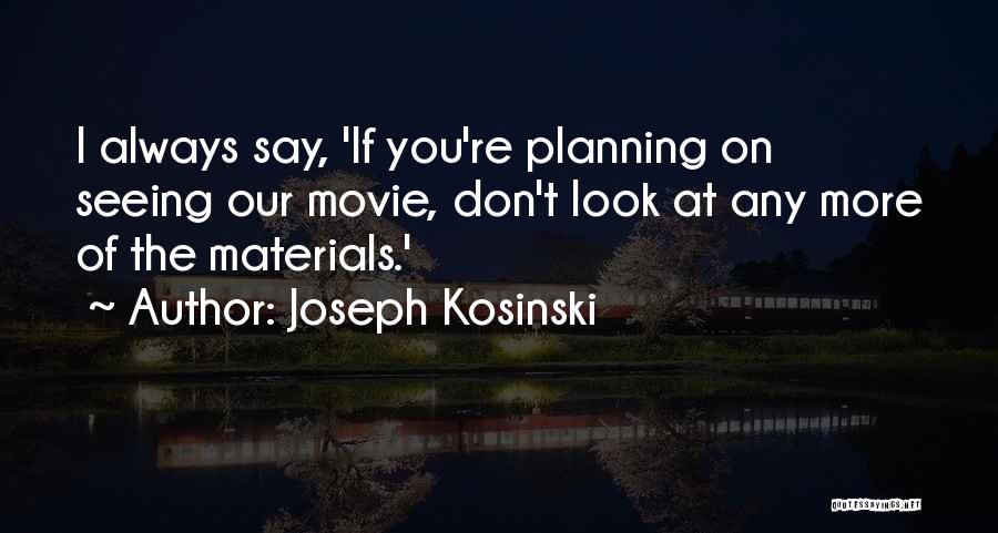 Joseph Kosinski Quotes: I Always Say, 'if You're Planning On Seeing Our Movie, Don't Look At Any More Of The Materials.'