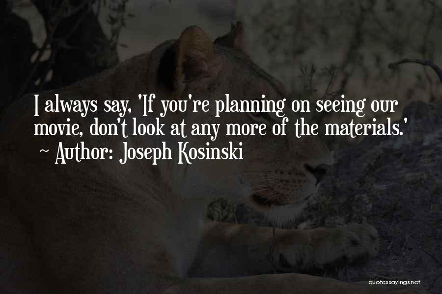 Joseph Kosinski Quotes: I Always Say, 'if You're Planning On Seeing Our Movie, Don't Look At Any More Of The Materials.'