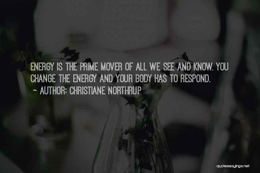 Christiane Northrup Quotes: Energy Is The Prime Mover Of All We See And Know. You Change The Energy And Your Body Has To