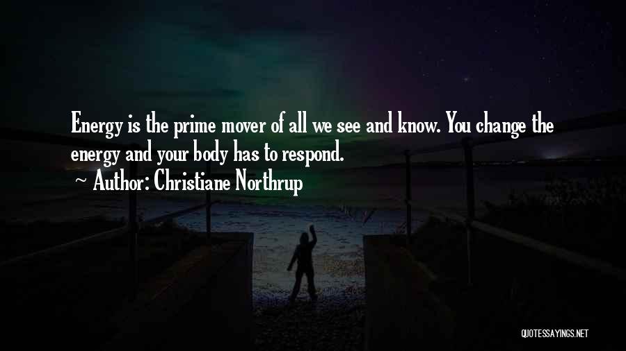 Christiane Northrup Quotes: Energy Is The Prime Mover Of All We See And Know. You Change The Energy And Your Body Has To