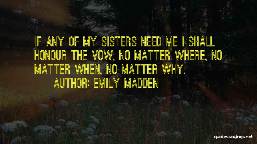 Emily Madden Quotes: If Any Of My Sisters Need Me I Shall Honour The Vow, No Matter Where, No Matter When, No Matter