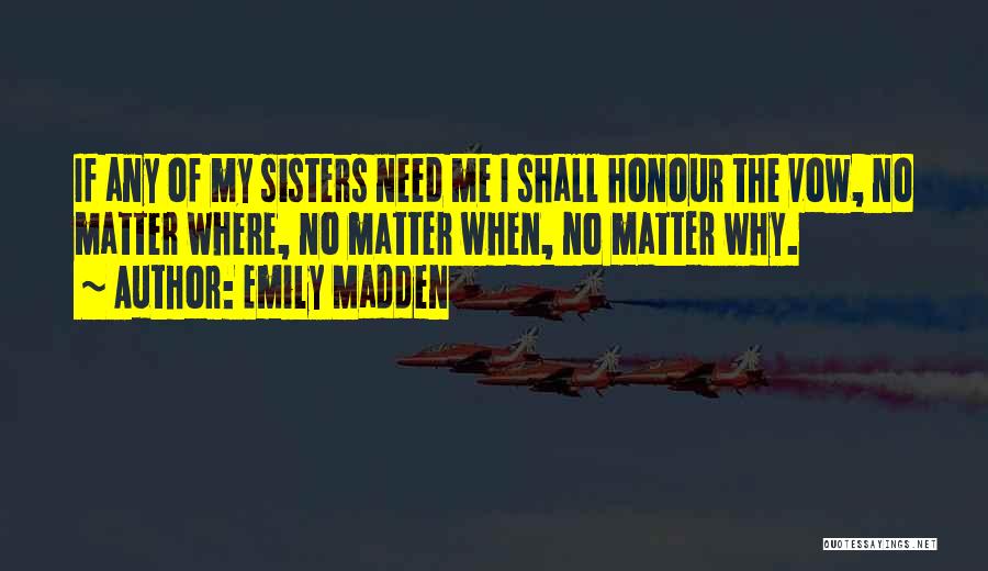 Emily Madden Quotes: If Any Of My Sisters Need Me I Shall Honour The Vow, No Matter Where, No Matter When, No Matter