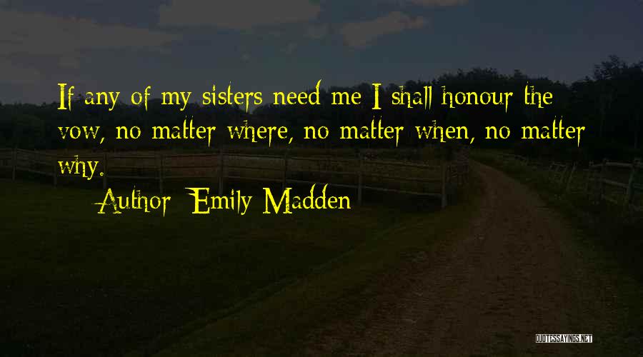 Emily Madden Quotes: If Any Of My Sisters Need Me I Shall Honour The Vow, No Matter Where, No Matter When, No Matter