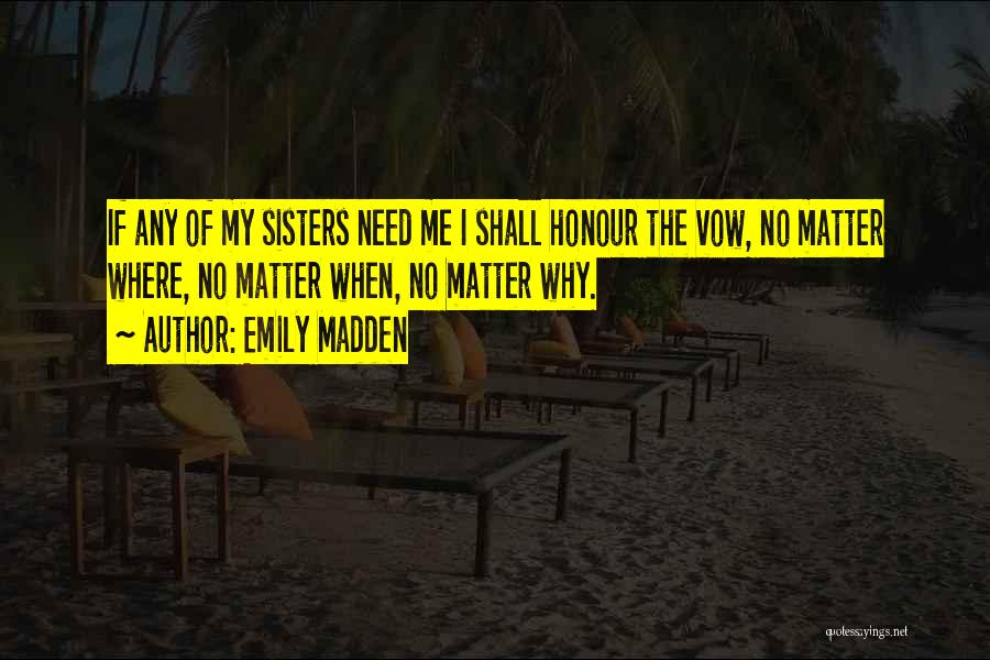 Emily Madden Quotes: If Any Of My Sisters Need Me I Shall Honour The Vow, No Matter Where, No Matter When, No Matter