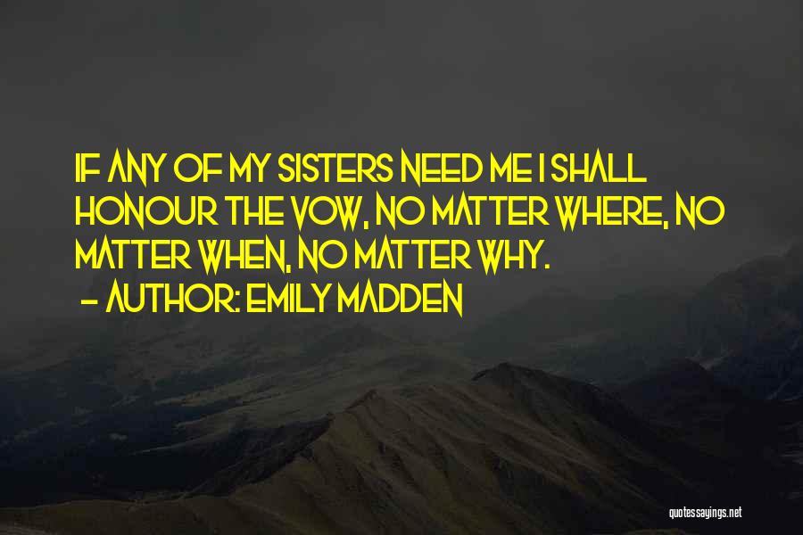 Emily Madden Quotes: If Any Of My Sisters Need Me I Shall Honour The Vow, No Matter Where, No Matter When, No Matter