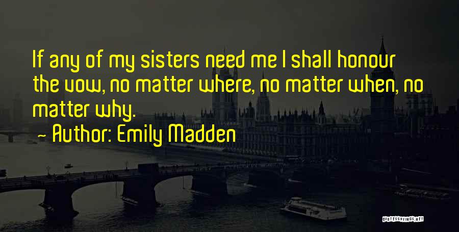 Emily Madden Quotes: If Any Of My Sisters Need Me I Shall Honour The Vow, No Matter Where, No Matter When, No Matter