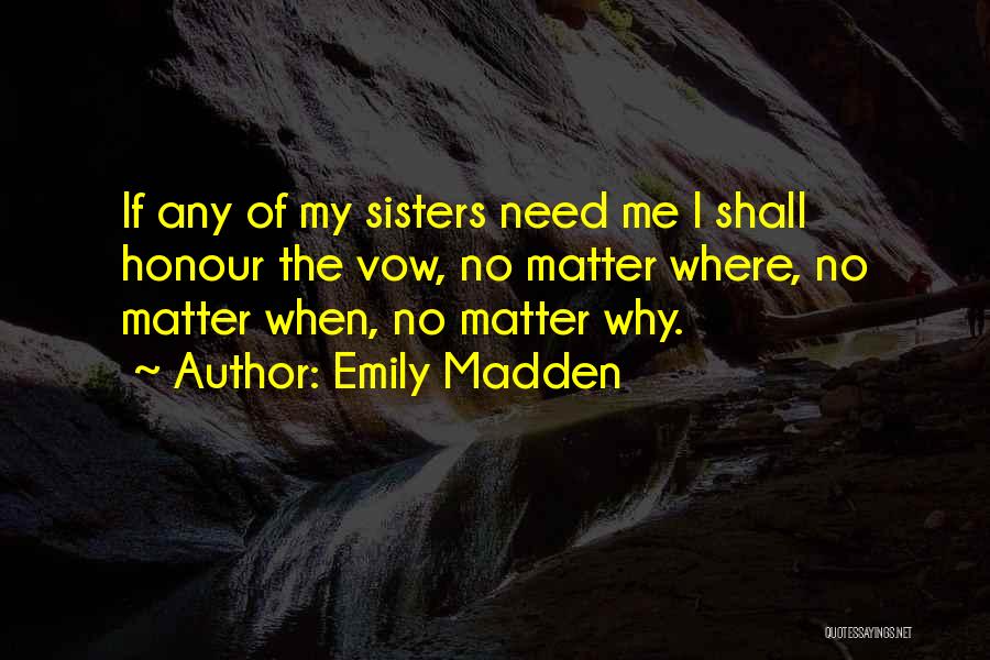 Emily Madden Quotes: If Any Of My Sisters Need Me I Shall Honour The Vow, No Matter Where, No Matter When, No Matter