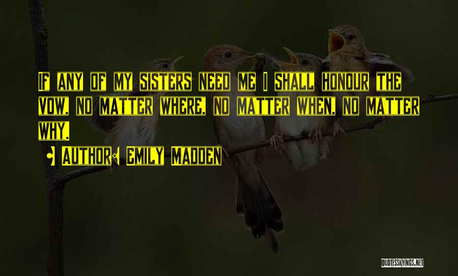 Emily Madden Quotes: If Any Of My Sisters Need Me I Shall Honour The Vow, No Matter Where, No Matter When, No Matter