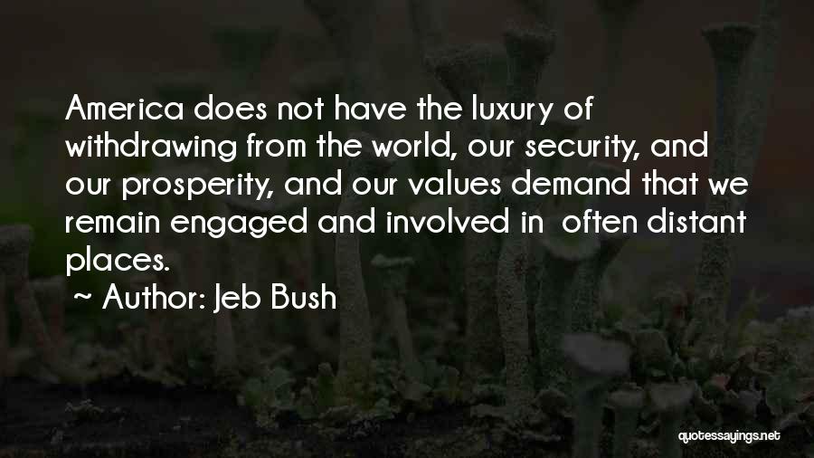 Jeb Bush Quotes: America Does Not Have The Luxury Of Withdrawing From The World, Our Security, And Our Prosperity, And Our Values Demand
