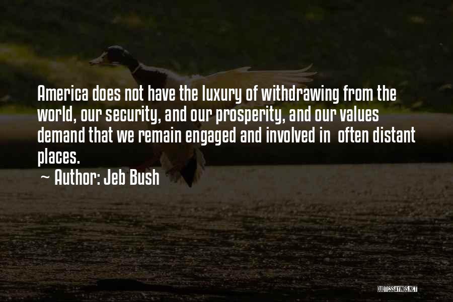 Jeb Bush Quotes: America Does Not Have The Luxury Of Withdrawing From The World, Our Security, And Our Prosperity, And Our Values Demand