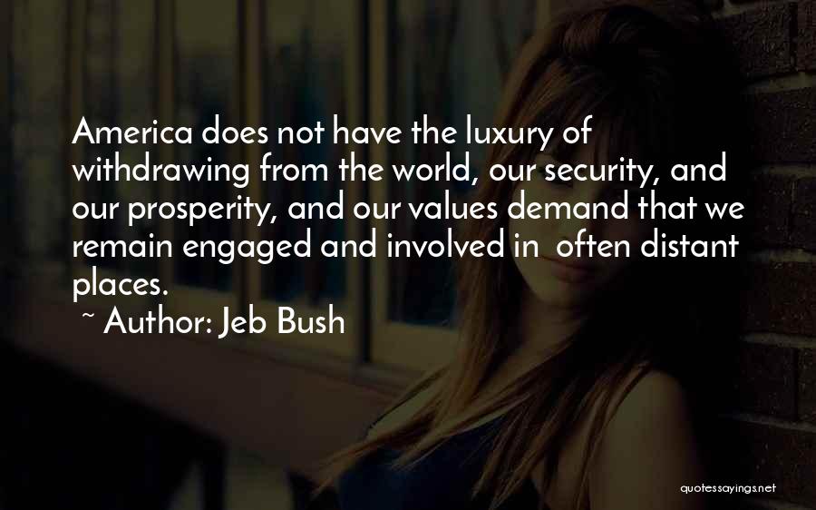 Jeb Bush Quotes: America Does Not Have The Luxury Of Withdrawing From The World, Our Security, And Our Prosperity, And Our Values Demand