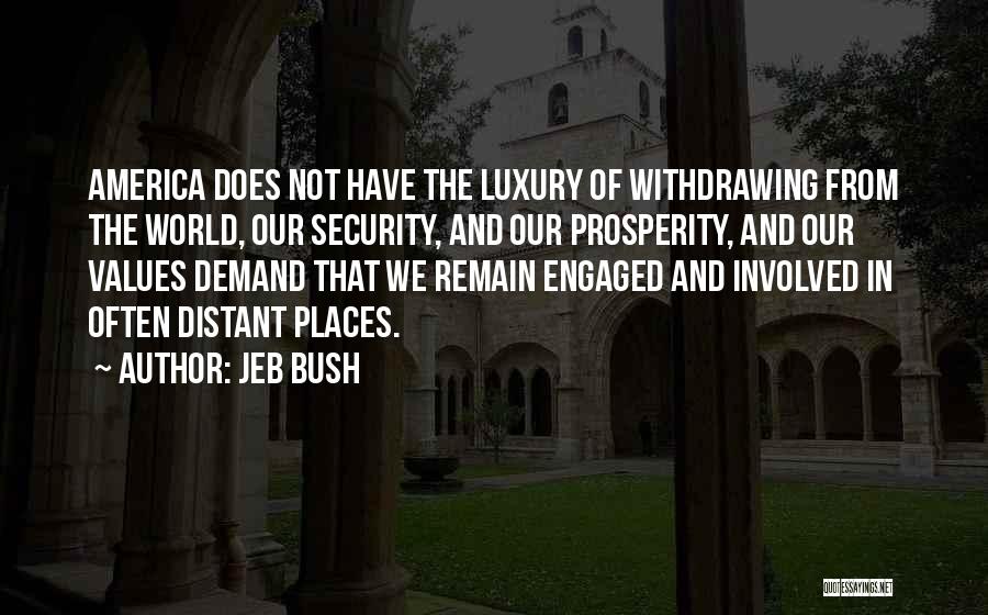 Jeb Bush Quotes: America Does Not Have The Luxury Of Withdrawing From The World, Our Security, And Our Prosperity, And Our Values Demand
