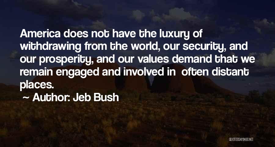 Jeb Bush Quotes: America Does Not Have The Luxury Of Withdrawing From The World, Our Security, And Our Prosperity, And Our Values Demand