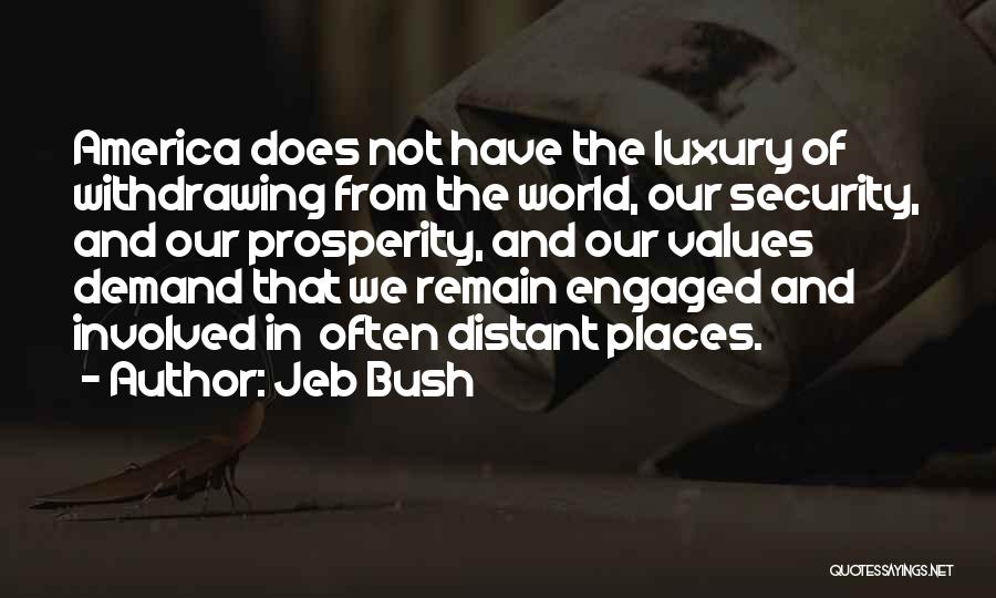 Jeb Bush Quotes: America Does Not Have The Luxury Of Withdrawing From The World, Our Security, And Our Prosperity, And Our Values Demand