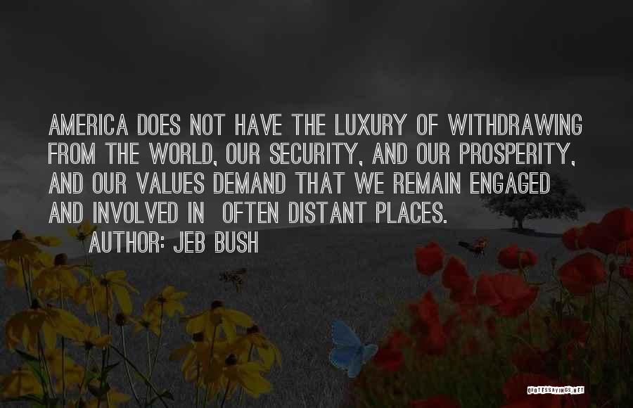 Jeb Bush Quotes: America Does Not Have The Luxury Of Withdrawing From The World, Our Security, And Our Prosperity, And Our Values Demand