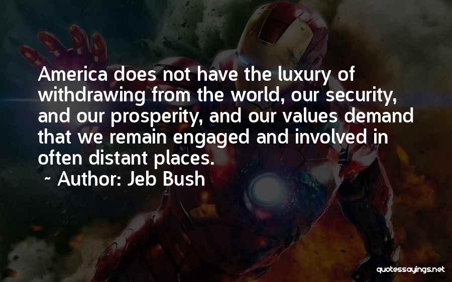 Jeb Bush Quotes: America Does Not Have The Luxury Of Withdrawing From The World, Our Security, And Our Prosperity, And Our Values Demand