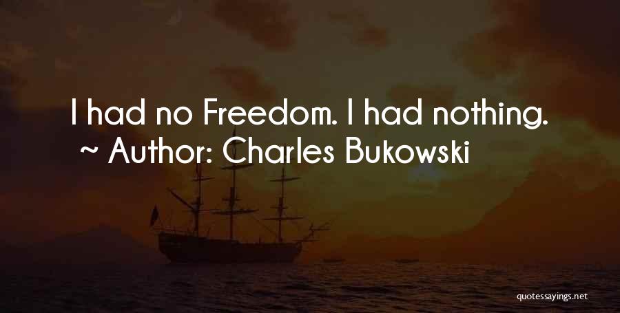 Charles Bukowski Quotes: I Had No Freedom. I Had Nothing.
