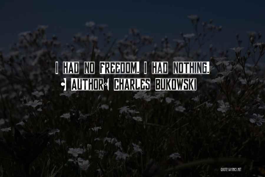 Charles Bukowski Quotes: I Had No Freedom. I Had Nothing.