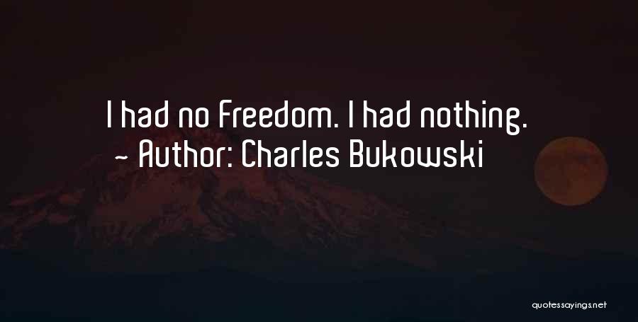 Charles Bukowski Quotes: I Had No Freedom. I Had Nothing.
