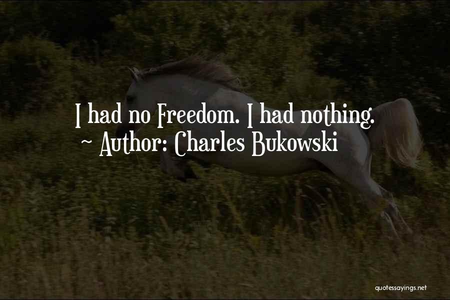 Charles Bukowski Quotes: I Had No Freedom. I Had Nothing.