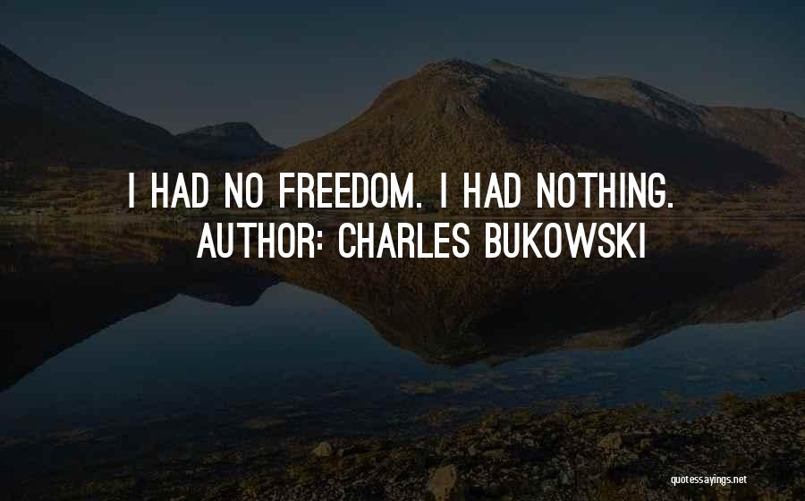 Charles Bukowski Quotes: I Had No Freedom. I Had Nothing.