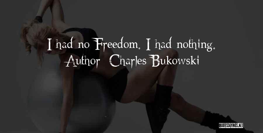 Charles Bukowski Quotes: I Had No Freedom. I Had Nothing.