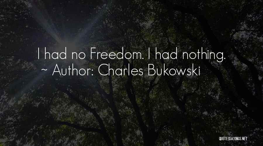 Charles Bukowski Quotes: I Had No Freedom. I Had Nothing.