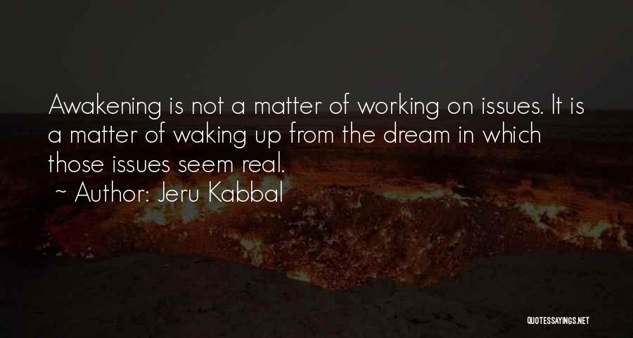 Jeru Kabbal Quotes: Awakening Is Not A Matter Of Working On Issues. It Is A Matter Of Waking Up From The Dream In