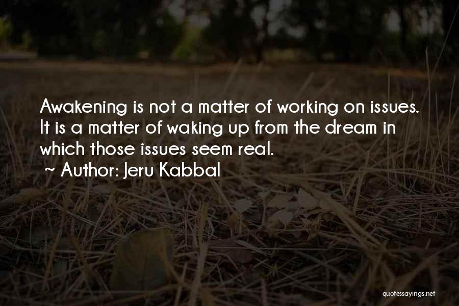Jeru Kabbal Quotes: Awakening Is Not A Matter Of Working On Issues. It Is A Matter Of Waking Up From The Dream In