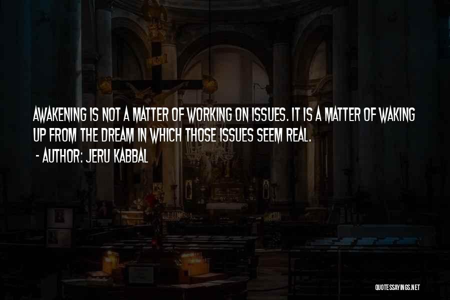 Jeru Kabbal Quotes: Awakening Is Not A Matter Of Working On Issues. It Is A Matter Of Waking Up From The Dream In