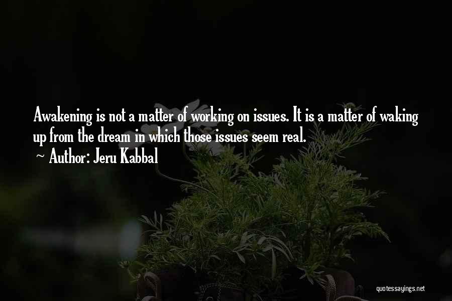 Jeru Kabbal Quotes: Awakening Is Not A Matter Of Working On Issues. It Is A Matter Of Waking Up From The Dream In