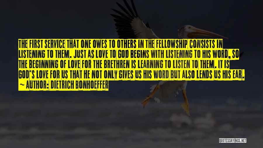 Dietrich Bonhoeffer Quotes: The First Service That One Owes To Others In The Fellowship Consists In Listening To Them. Just As Love To