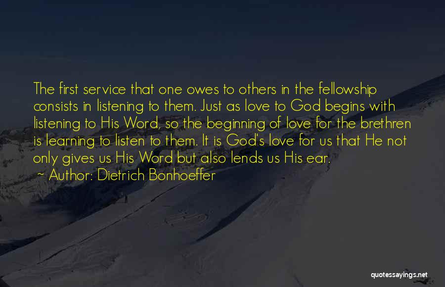 Dietrich Bonhoeffer Quotes: The First Service That One Owes To Others In The Fellowship Consists In Listening To Them. Just As Love To