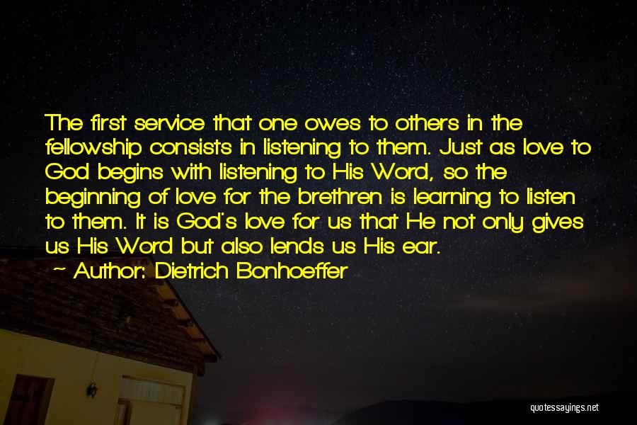 Dietrich Bonhoeffer Quotes: The First Service That One Owes To Others In The Fellowship Consists In Listening To Them. Just As Love To