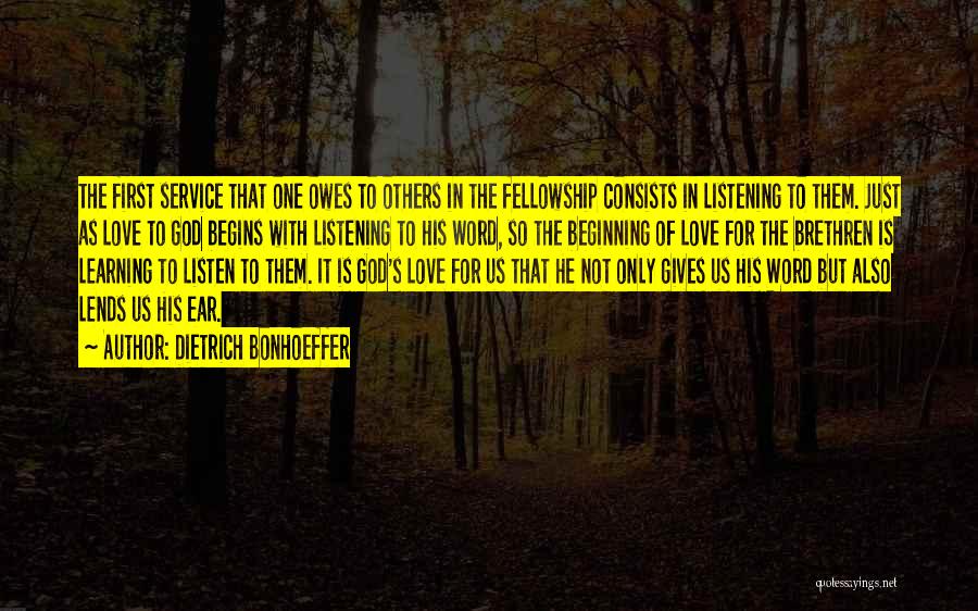 Dietrich Bonhoeffer Quotes: The First Service That One Owes To Others In The Fellowship Consists In Listening To Them. Just As Love To