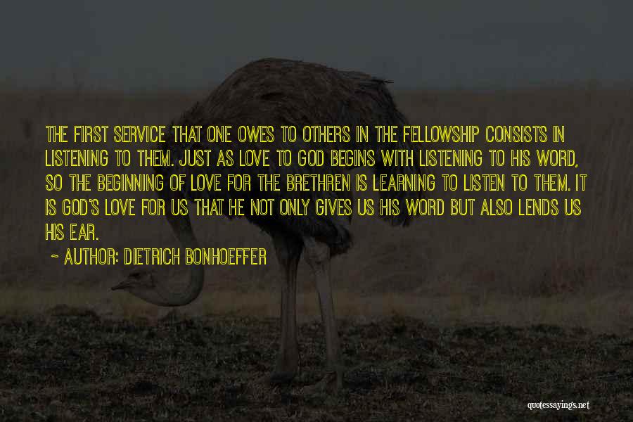 Dietrich Bonhoeffer Quotes: The First Service That One Owes To Others In The Fellowship Consists In Listening To Them. Just As Love To